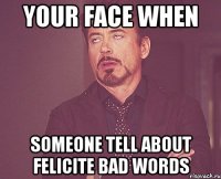 your face when someone tell about felicite bad words