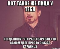 вот такое же лицо у тебя когда пишут что разговаривал а на самом деле просто сказал страницу