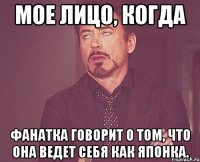 мое лицо, когда фанатка говорит о том, что она ведет себя как японка.