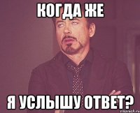 когда же я услышу ответ?