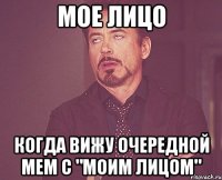 мое лицо когда вижу очередной мем с "моим лицом"