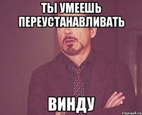 ты умеешь переустанавливать винду