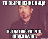 то выражение лица когда говорят что китаец валит.