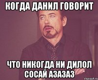 когда данил говорит что никогда ни дилол сосай азазаз