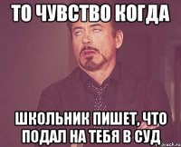 то чувство когда школьник пишет, что подал на тебя в суд