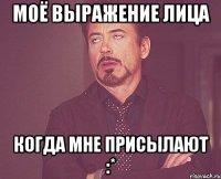 моё выражение лица когда мне присылают :*