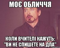 моє обличчя коли вчителі кажуть: "ви не спишете на дпа"