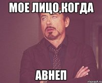 мое лицо,когда авнеп