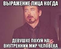 выражение лица когда девушке похуй на внутренний мир человека