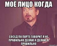 моё лицо когда сосед по парте говорит я не правильно делаю а делаю я правильно