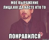 моё выражение лица,когда насте кто то понравился