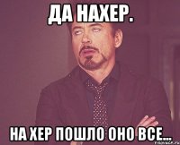 да нахер. на хер пошло оно все...