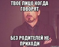 твое лицо когда говорят без родителей не приходи