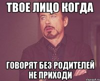 твое лицо когда говорят без родителей не приходи