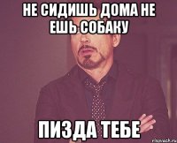 не сидишь дома не ешь собаку пизда тебе