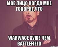 моё лицо когда мне говорят,что warwace хуже чем battlefield