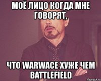 моё лицо когда мне говорят, что warwace хуже чем battlefield