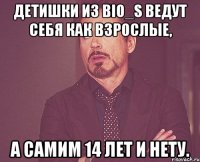 детишки из bio_s ведут себя как взрослые, а самим 14 лет и нету.