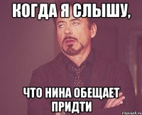 когда я слышу, что нина обещает придти