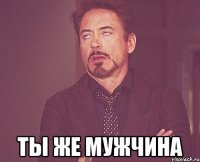  ты же мужчина