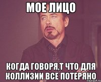 мое лицо когда говоря,т что для коллизии все потеряно