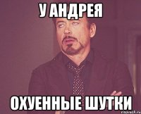 у андрея охуенные шутки