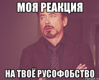 моя реакция на твоё русофобство