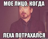 мое лицо, когда леха потрахался