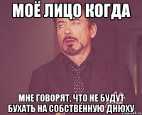 моё лицо когда мне говорят, что не будут бухать на собственную днюху