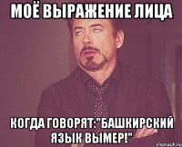 моё выражение лица когда говорят:"башкирский язык вымер!"