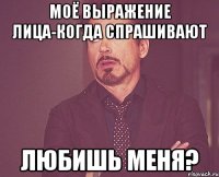 моё выражение лица-когда спрашивают любишь меня?