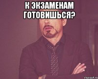 к экзаменам готовишься? 