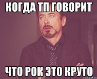 когда тп говорит что рок это круто