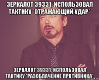 зеркалот 39331, использовал тактику *отражающий удар* зеркалот 39331, использовал тактику *разоблачение противника*