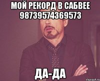 мой рекорд в сабвее 98739574369573 да-да