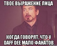 твое выражение лица когда говорят, что у daff dee мало фанатов