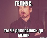 гелиус, ты чё докопалась до меня?