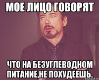 мое лицо говорят что на безуглеводном питание,не похудеешь.