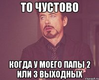 то чустово когда у моего папы 2 или 3 выходных