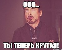 ооо... ты теперь крутая!