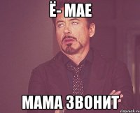 ё- мае мама звонит