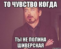 то чувство когда ты не полина шиверская