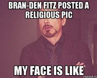 bran-den fitz posted a religious pic my face is like