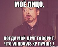 моё лицо, когда мой друг говорит, что windows xp лучше 7