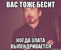 вас тоже бесит когда злата выпендривается