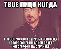 твое лицо когда к тебе просится в друзья человек,у которого нет ни одной своей фотографии на странице