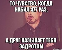 то чувство, когда набил 477 раз, а друг называет тебя задротом