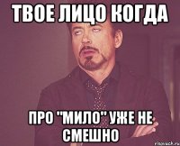 твое лицо когда про "мило" уже не смешно