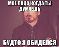 мое лицо когда ты думаешь будто я обиделся