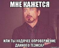 мне кажется или ты ходячее опровержение данного тезиса?